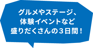 グルメやステージ、体験イベントなど盛りだくさんの3日間！