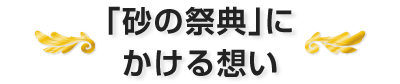 「砂の祭典」にかける想い