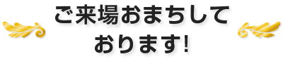 ご来場おまちしております!