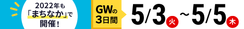 ゴールデンウィーク期間：2022.5.3（火）〜5.5（木）