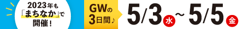 ゴールデンウィーク期間：2023.5.3（水）〜5.5（金）